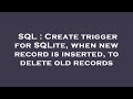 SQL : Create trigger for SQLite, when new record is inserted, to delete old records