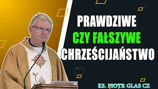 Prawdziwe czy fałszywe chrześcijaństwo - ks. Piotr Glas