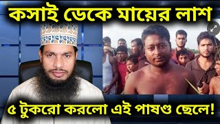 কসাই ডেকে মায়ের লা*শ ৫ টুকরো করলো এই পাষণ্ড ছেলে!