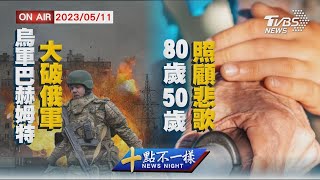 【0511 十點不一樣LIVE】烏軍巴赫姆特大破俄軍   80歲50歲照顧悲歌