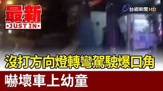 因沒打方向燈轉彎駕駛爆口角 嚇壞車上幼童【最新快訊】