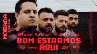 PLANO MELHOR / EDIFICA / BOM ESTARMOS AQUI (CLIPE OFICIAL) | MORADA