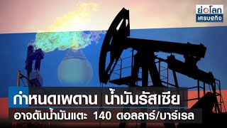 กำหนดเพดานน้ำมันรัสเซีย อาจดันน้ำมันแตะ 140 ดอลลาร์/บาร์เรล | ย่อโลกเศรษฐกิจ 19 ก.ค.65