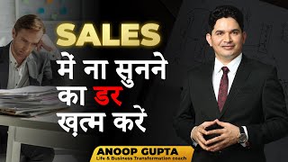 How to Overcome the fear of Rejection in Sales I सेल्स में ना सुनने का डर ख़त्म करें I Anoop Gupta