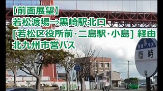 【路線廃止】若松渡場⇒黒崎駅北口 [若松区役所前・二島駅・小島] 経由 北九州市営バス【前面展望】