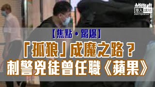 【短片】【焦點‧踢爆】「孤狼」成魔之路？刺警兇徒曾任職《蘋果》