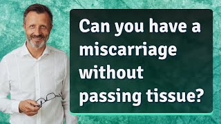 Can you have a miscarriage without passing tissue?