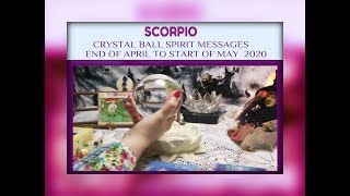 SCORPIO - CRYSTAL BALL SPIRIT MESSAGES TAROT READ - END OF APRIL START OF MAY 2020