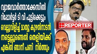 വ്യാജവാർത്താക്കേസിൽ റിപ്പോർട്ടർ ടി വി പൂട്ടിക്കെട്ടും, വെല്ലുവിളിച്ച് മാത്യു കുഴൽനാടൻ