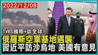 俄羅斯空軍基地遇襲 習近平出訪沙烏地阿拉伯 美國有意見｜TVBS新聞 2022.12.08【國際+談全球】