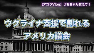 【Vlog】ウクライナ支援で割れるアメリカ議会