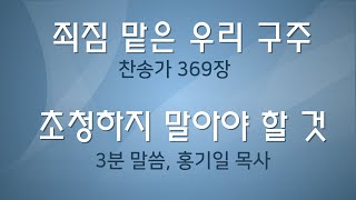 초청하지 맙시다 - 3분말씀,  죄짐맡은 우리 구주 - 찬송가 369장