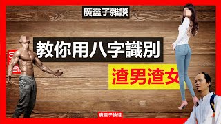 廣靈子教你用八字識別渣男渣女；渣男的八字特征是什麼；渣女的八字特征是什麼；渣男渣女為什麼特別多人喜歡；小心被PUA