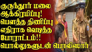 குருந்தூர்  மலை ஆக்கிரமிப்பு! பௌத்த திணிப்பு எதிராக வெடித்தபோராட்டம்!! பொல்லுகளுடன் பொலிஸார்