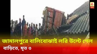 জামালপুরে বালিবোঝাই লরি উল্টে গেল বাড়িতে, মৃত ৩