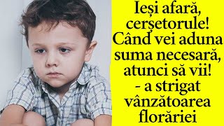 Ieși afară cerșetorule! Când vei aduna suma necesară, atunci să vii!-a strigat vânzătoarea florăriei