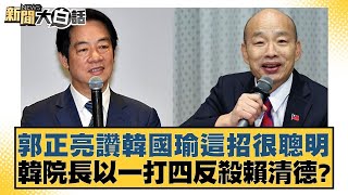 郭正亮讚韓國瑜這招很聰明 韓院長以一打四反殺賴清德？【#新聞大白話】 20250210-3｜#鄭村棋#游淑慧#羅旺哲