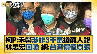 柯P：禾馨涉詐3千萬搶窮人錢 林思宏回嗆 網：台灣價值囂張 新聞大白話 20220115