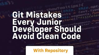 Git mistakes every junior developer should avoid clean code