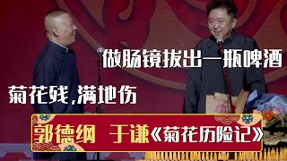 😂于谦做肠镜拔出一瓶瓶酒！郭德纲：菊花残，满地伤《菊花历险记》郭德纲 于谦 | 德云社相声大全 | #郭德纲 #于谦 #岳云鹏 #孙越 #张鹤伦 #郎鹤炎 #高峰 大收录，助眠相声