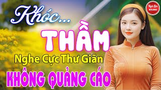 Khóc Thầm, Bolero Gây Nghiện ✪ LK Nhạc Vàng Xưa TOÀN BÀI HAY Bất Hủ NGHE 15 PHÚT NGỦ CỰC NGON
