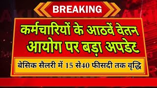 खुशखबरी : कर्मचारियों के आठवें वेतन आयोग पर बड़ा अपडेट ।।  बेसिक सैलरी में 15 से40% तक वृद्धि