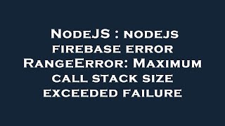 NodeJS : nodejs firebase error RangeError: Maximum call stack size exceeded failure