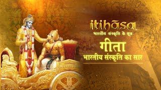 Itihasa | इतिहास | गीता : भारतीय संस्कृति का सार | Episode – 07 | 23 December, 2021