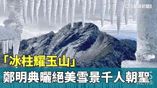 「冰柱耀玉山」　鄭明典曬絕美雪景千人朝聖｜華視新聞 20231225