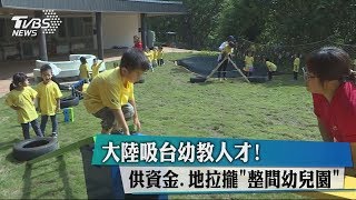 大陸吸台幼教人才！　供資金.地拉攏「整間幼兒園」