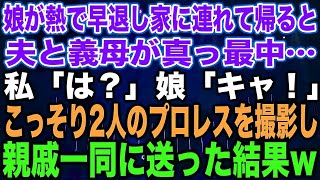 【スカッとする話】娘が熱で早退し家に連れて帰ると夫と義母が真っ最中…私「は？」娘「キャ！」こっそり2人のプロレスを撮影し親戚一同に送った結果