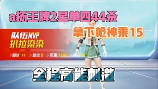 a扬王牌两星单四44淘汰，新春园林拿下枪神乘15，全程高能刺激