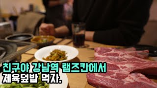 친구야 강남역 램스칸 에서 제육덮밥 먹자.