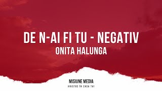 NEGATIV | DE N-AI FI TU / AM NEVOIE DE TINE - Onita Halunga