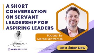 A Short Conversation on Servant Leadership for Aspiring Leaders – Marcel Schwantes | Podcast