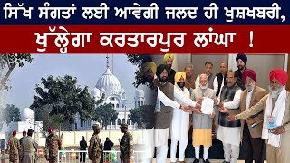 Sikh ਸੰਗਤਾਂ ਲਈ ਆਵੇਗੀ ਜਲਦ ਹੀ ਖੁਸ਼ਖਬਰੀ, ਖੁੱਲ੍ਹੇਗਾ Kartarpur ਲਾਂਘਾ !