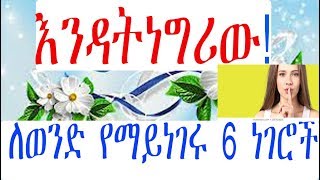 Ethiopia:  በጣም ለሚያፈቅሽ ወንድ እነዚህን 6 ነገሮች ብትነግሪው ይጠላሻል፡፡