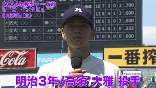 【ヒーローインタビュー】明治３年／高須大雅 投手(東京六大学野球 2024年春季リーグ戦 5月25日(土) 法大VS明大）