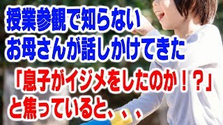 授業参観で知らないお母さんが話しかけてきた　「息子がイタズラやイジメをしたのか！？」と焦っていると、、、【ほっこり堂】