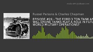 EPISODE #26 - THE FORD 3 TON TANK AND WILL DRONE TANKS PLAY A ROLE IN FUTURE WORLD MILITARY OPERATIO