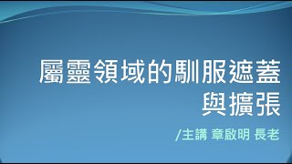 【主日TOD】屬靈領域的馴服遮蓋與擴張 / 章啟明 長老(純信息版)