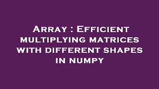 Array : Efficient multiplying matrices with different shapes in numpy