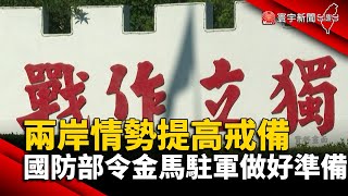 兩岸情勢提高戒備 國防部令金馬駐軍做好準備｜#寰宇新聞@globalnewstw