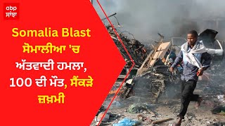 Somalia Blast: ਸੋਮਾਲੀਆ 'ਚ ਅੱਤਵਾਦੀ ਹਮਲਾ, 100 ਦੀ ਮੌਤ, ਸੈਂਕੜੇ ਜ਼ਖ਼ਮੀ