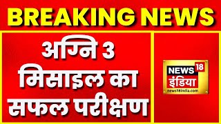 Breaking News: भारत ने अग्नि-3 Missile का किया सफ़ल परीक्षण, मारक क्षमता देख कांप उठेंगे दुश्मन