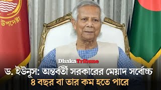 ড. ইউনূস: অন্তর্বর্তী সরকারের মেয়াদ সর্বোচ্চ ৪ বছর বা তার কম হতে পারে| Dhaka Tribune