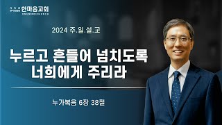 한마음교회 박종현 목사 - 누르고 흔들어 넘치도록 너희에게 주리라 / 2024.10.20