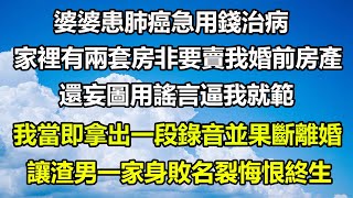 婆婆患肺癌急用錢治病，家裡有兩套房非要賣我婚前房產，還妄圖用謠言逼我就範，我當即拿出一段錄音並果斷離婚，讓渣男一家身敗名裂悔恨終生#圍爐夜話 #真情故事會 #婆媳 #家庭