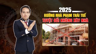 2025: HƯỚNG NHÀ PHẠM THÁI TUẾ TUYỆT ĐỐI KHÔNG XÂY NHÀ