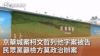 京華城案柯文哲列他字案被告 民眾黨籲檢方莫政治辦案｜20240502 公視中晝新聞